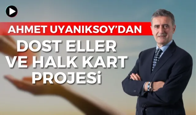 Ahmet Uyanıksoy'dan Dost Eller ve Halk Kart Projesi