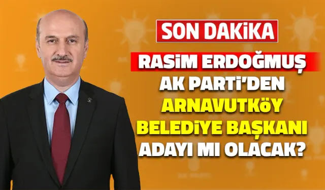 Rasim Erdoğmuş Arnavutköy Belediye Başkanı Adayı mı Oluyor?